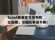 NG体育-包含Scout赛事官方发布败北新规，法国队争议不断！的词条